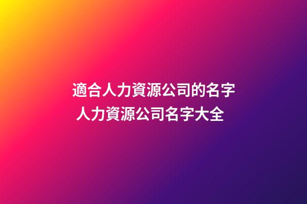 適合人力資源公司的名字 人力資源公司名字大全-第1張-公司起名-玄機派